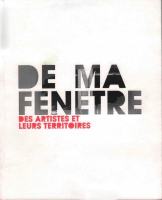 De ma fenetre. Des artistes et leurs territories, Ecole Nationale Supérieure des Beaux-Arts, 2004. Catalog